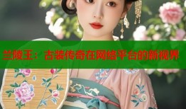 兰陵王：古装传奇在网络平台的新视界
