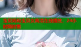 宝贝妈妈宝贝女高清在线播放，24小时随时看