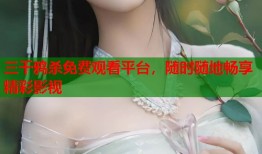 三千鸦杀免费观看平台，随时随地畅享精彩影视