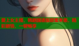 爱上女主播，韩剧国语版甜蜜来袭，精彩剧情，一键畅享