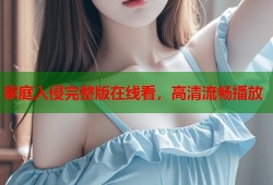 家庭入侵完整版在线看，高清流畅播放