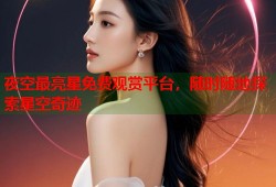 夜空最亮星免费观赏平台，随时随地探索星空奇迹