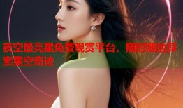 夜空最亮星免费观赏平台，随时随地探索星空奇迹