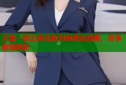 天雷一部之春花秋月免费在线看，尽享剧情精彩