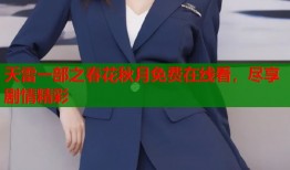 天雷一部之春花秋月免费在线看，尽享剧情精彩