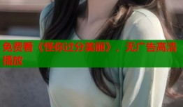 免费看《怪你过分美丽》，无广告高清播放
