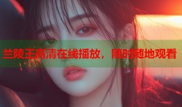 兰陵王高清在线播放，随时随地观看