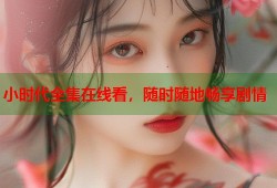小时代全集在线看，随时随地畅享剧情