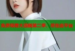 免费观看大逃脱第二季，尽在此平台