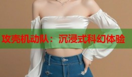 攻壳机动队：沉浸式科幻体验