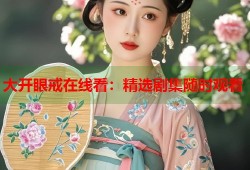 大开眼戒在线看：精选剧集随时观看