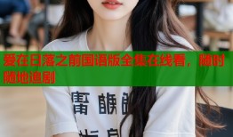 爱在日落之前国语版全集在线看，随时随地追剧