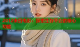 2012末日电影：探索生存平台的核心功能