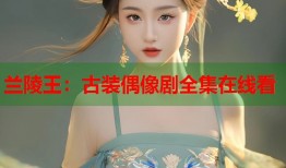 兰陵王：古装偶像剧全集在线看