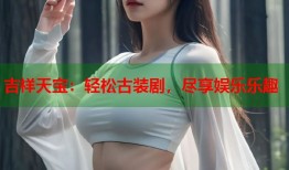 吉祥天宝：轻松古装剧，尽享娱乐乐趣
