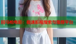 回马枪电影：极速影视搜索与推荐平台