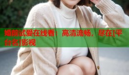 婚前试爱在线看：高清流畅，尽在[平台名]影视