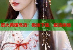 怒火救援高清：极速下载，超清体验