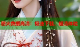 怒火救援高清：极速下载，超清体验