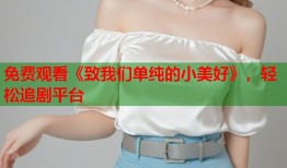免费观看《致我们单纯的小美好》，轻松追剧平台