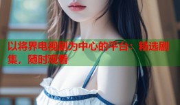 以将界电视剧为中心的平台：精选剧集，随时观看