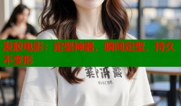 发胶电影：定型神器，瞬间定型，持久不变形