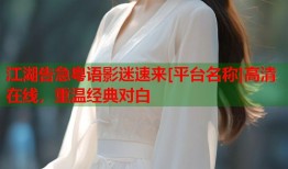 江湖告急粤语影迷速来[平台名称]高清在线，重温经典对白