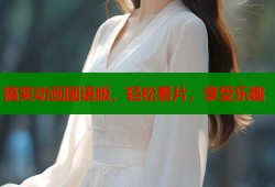 搞笑动画国语版，轻松看片，享受乐趣
