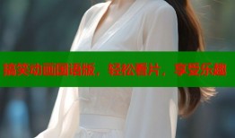 搞笑动画国语版，轻松看片，享受乐趣