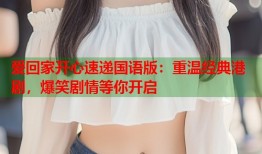 爱回家开心速递国语版：重温经典港剧，爆笑剧情等你开启