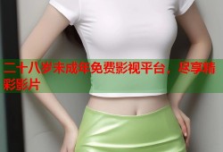 二十八岁未成年免费影视平台，尽享精彩影片