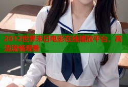 2012世界末日电影在线播放平台，高清流畅观看