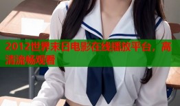 2012世界末日电影在线播放平台，高清流畅观看