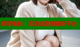 原罪电影：沉浸式剧情解析平台
