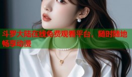斗罗大陆在线免费观看平台，随时随地畅享动漫