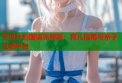宝贝计划国语完整版：育儿指南与亲子互动平台
