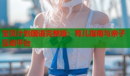 宝贝计划国语完整版：育儿指南与亲子互动平台