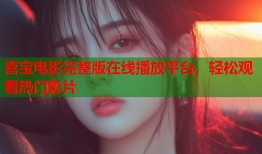 喜宝电影完整版在线播放平台，轻松观看热门影片