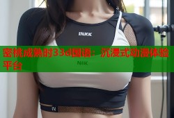 密桃成熟时33d国语：沉浸式动漫体验平台