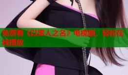 免费看《以家人之名》电视剧，轻松在线播放
