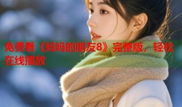 免费看《妈妈的朋友8》完整版，轻松在线播放
