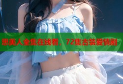 思美人全集在线看，72集古装爱情剧