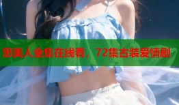 思美人全集在线看，72集古装爱情剧