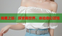 摘星之旅：探索新世界，体验奇幻冒险