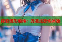 探索怪形前传：沉浸式恐怖体验