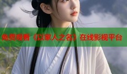 免费观看《以家人之名》在线影视平台