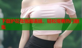 下载护花危情国语版，轻松观看热门剧集
