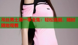 吊丝男士第一季全集：轻松追剧，随时随地观看