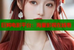 巨鳄电影平台：海量影视在线看