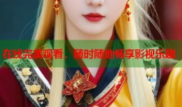 在线完美观看，随时随地畅享影视乐趣